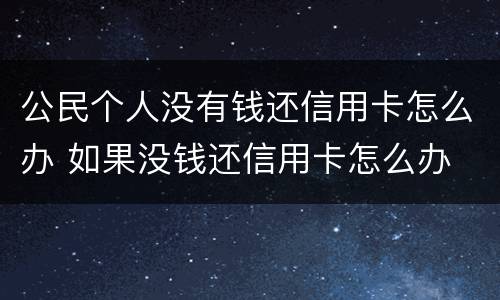 公民个人没有钱还信用卡怎么办 如果没钱还信用卡怎么办