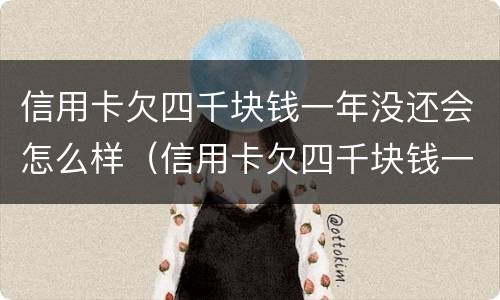 信用卡欠四千块钱一年没还会怎么样（信用卡欠四千块钱一年没还会怎么样吗）