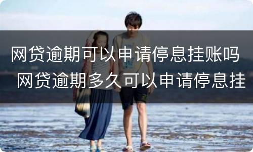网贷逾期可以申请停息挂账吗 网贷逾期多久可以申请停息挂账