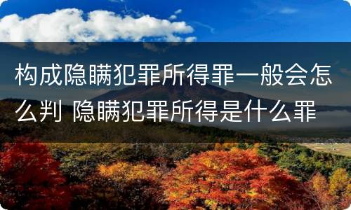 构成隐瞒犯罪所得罪一般会怎么判 隐瞒犯罪所得是什么罪