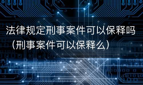 法律规定刑事案件可以保释吗（刑事案件可以保释么）