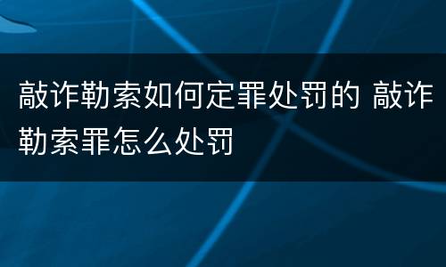 敲诈勒索如何定罪处罚的 敲诈勒索罪怎么处罚