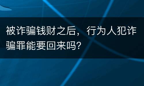 被诈骗钱财之后，行为人犯诈骗罪能要回来吗？