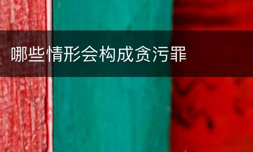 哪些情形会构成贪污罪