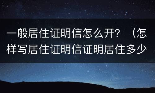 一般居住证明信怎么开？（怎样写居住证明信证明居住多少天）