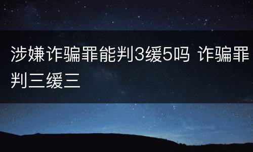 涉嫌诈骗罪能判3缓5吗 诈骗罪判三缓三