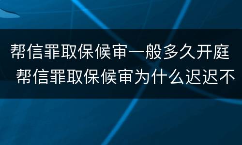 帮信罪取保候审一般多久开庭 帮信罪取保候审为什么迟迟不开庭