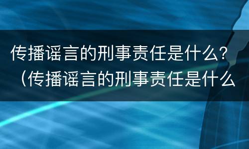 传播谣言的刑事责任是什么？（传播谣言的刑事责任是什么罪）