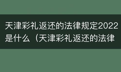 天津彩礼返还的法律规定2022是什么（天津彩礼返还的法律规定2022是什么时候开始）