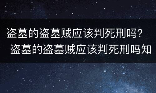 盗墓的盗墓贼应该判死刑吗？ 盗墓的盗墓贼应该判死刑吗知乎