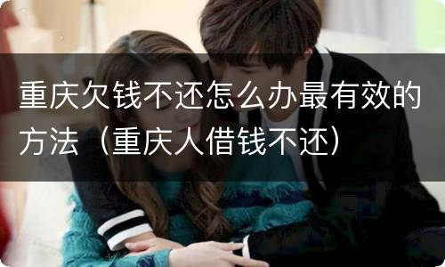 重庆欠钱不还怎么办最有效的方法（重庆人借钱不还）