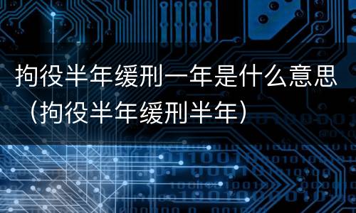 拘役半年缓刑一年是什么意思（拘役半年缓刑半年）
