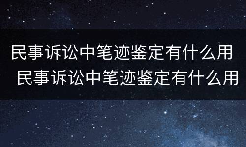 民事诉讼中笔迹鉴定有什么用 民事诉讼中笔迹鉴定有什么用