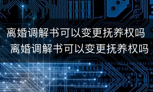 离婚调解书可以变更抚养权吗 离婚调解书可以变更抚养权吗怎么写