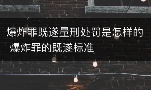 爆炸罪既遂量刑处罚是怎样的 爆炸罪的既遂标准