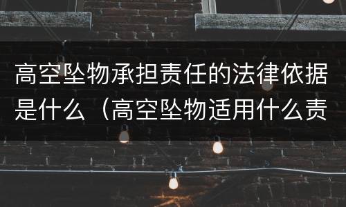 高空坠物承担责任的法律依据是什么（高空坠物适用什么责任）