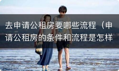 去申请公租房要哪些流程（申请公租房的条件和流程是怎样的）