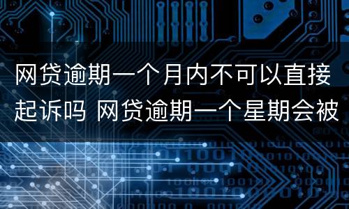 网贷逾期一个月内不可以直接起诉吗 网贷逾期一个星期会被起诉吗