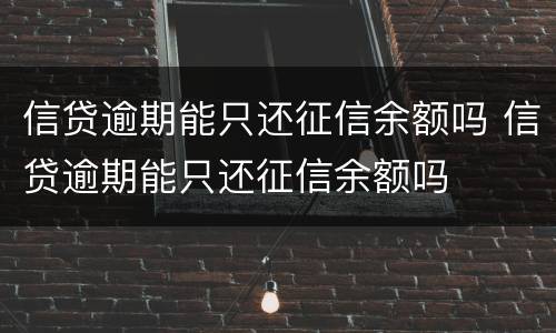 信贷逾期能只还征信余额吗 信贷逾期能只还征信余额吗