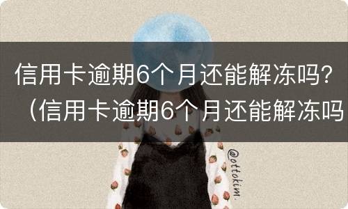 信用卡逾期6个月还能解冻吗？（信用卡逾期6个月还能解冻吗知乎）