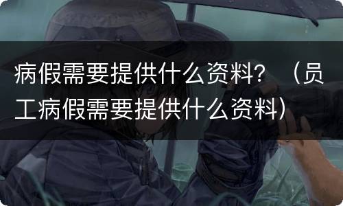 病假需要提供什么资料？（员工病假需要提供什么资料）