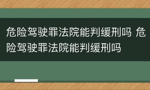危险驾驶罪法院能判缓刑吗 危险驾驶罪法院能判缓刑吗