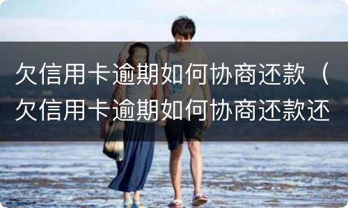 欠信用卡逾期如何协商还款（欠信用卡逾期如何协商还款还本金）