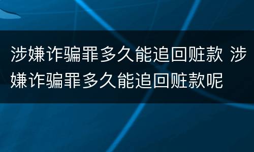 涉嫌诈骗罪多久能追回赃款 涉嫌诈骗罪多久能追回赃款呢