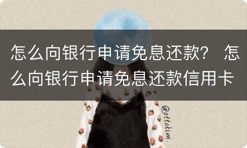 怎么向银行申请免息还款？ 怎么向银行申请免息还款信用卡