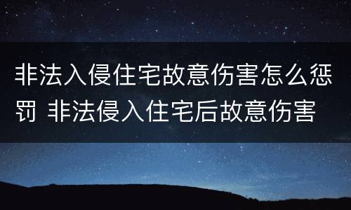 非法入侵住宅故意伤害怎么惩罚 非法侵入住宅后故意伤害