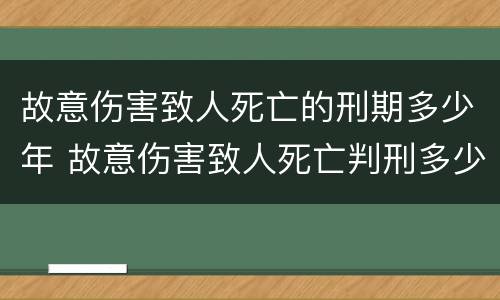 故意伤害致人死亡的刑期多少年 故意伤害致人死亡判刑多少年