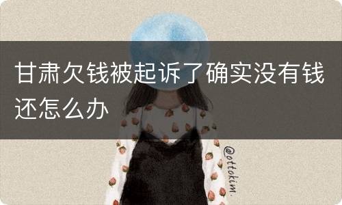 甘肃欠钱被起诉了确实没有钱还怎么办