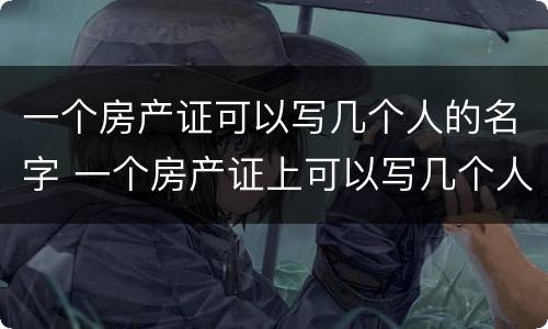 一个房产证可以写几个人的名字 一个房产证上可以写几个人的名字