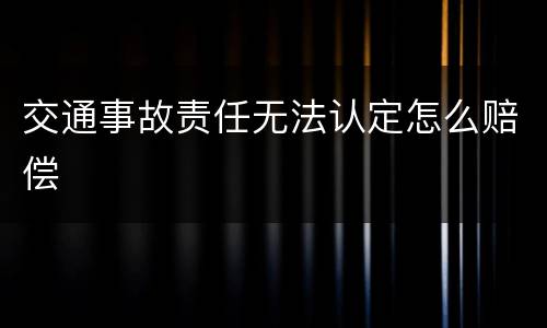 交通事故责任无法认定怎么赔偿