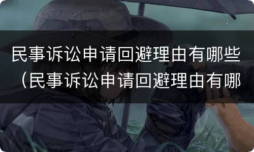 民事诉讼申请回避理由有哪些（民事诉讼申请回避理由有哪些呢）