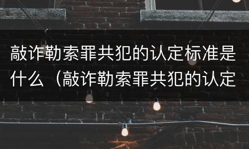 敲诈勒索罪共犯的认定标准是什么（敲诈勒索罪共犯的认定标准是什么意思）