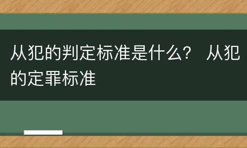 从犯的判定标准是什么？ 从犯的定罪标准