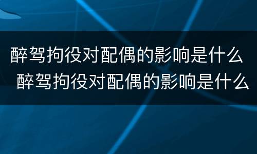 醉驾拘役对配偶的影响是什么 醉驾拘役对配偶的影响是什么政策