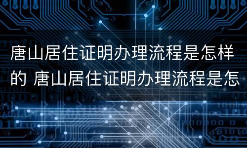 唐山居住证明办理流程是怎样的 唐山居住证明办理流程是怎样的呢