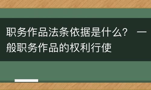 职务作品法条依据是什么？ 一般职务作品的权利行使