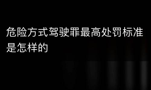 危险方式驾驶罪最高处罚标准是怎样的