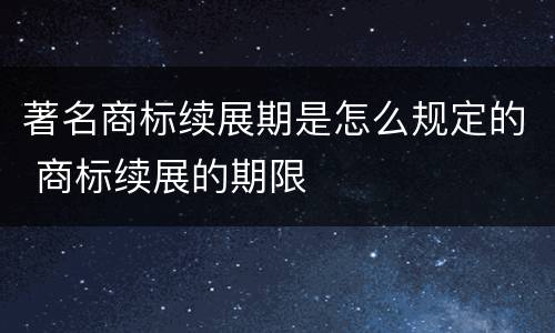 著名商标续展期是怎么规定的 商标续展的期限