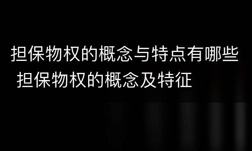 担保物权的概念与特点有哪些 担保物权的概念及特征