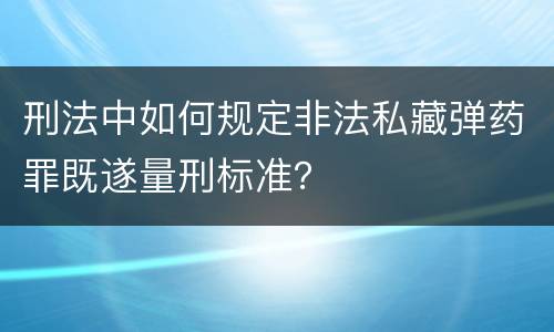 刑法中如何规定非法私藏弹药罪既遂量刑标准？