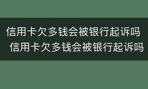 信用卡欠多钱会被银行起诉吗 信用卡欠多钱会被银行起诉吗