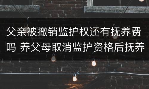 父亲被撤销监护权还有抚养费吗 养父母取消监护资格后抚养费