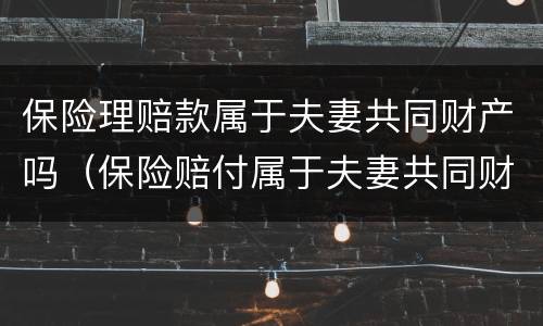 保险理赔款属于夫妻共同财产吗（保险赔付属于夫妻共同财产吗）