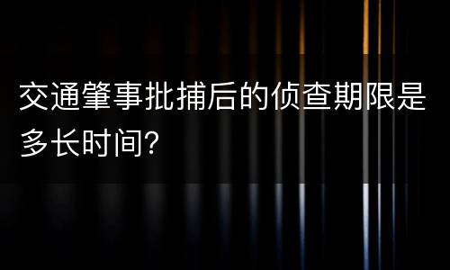 交通肇事批捕后的侦查期限是多长时间？