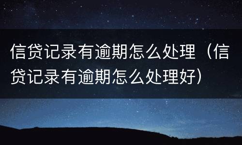 信贷记录有逾期怎么处理（信贷记录有逾期怎么处理好）