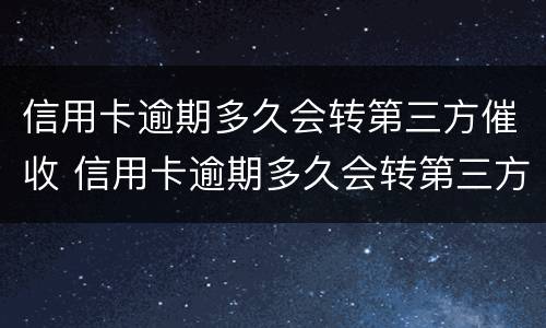 信用卡逾期多久会转第三方催收 信用卡逾期多久会转第三方催收